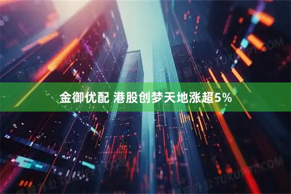 金御优配 港股创梦天地涨超5%