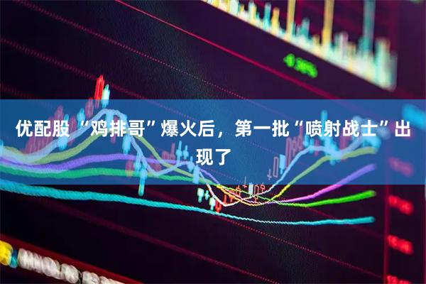 优配股 “鸡排哥”爆火后，第一批“喷射战士”出现了