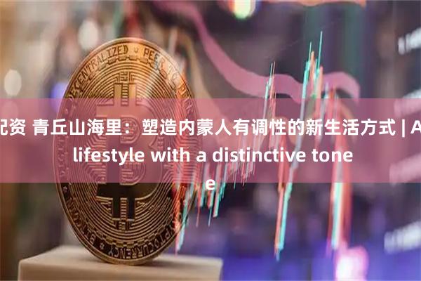楠帮配资 青丘山海里：塑造内蒙人有调性的新生活方式 | A new lifestyle with a distinctive tone