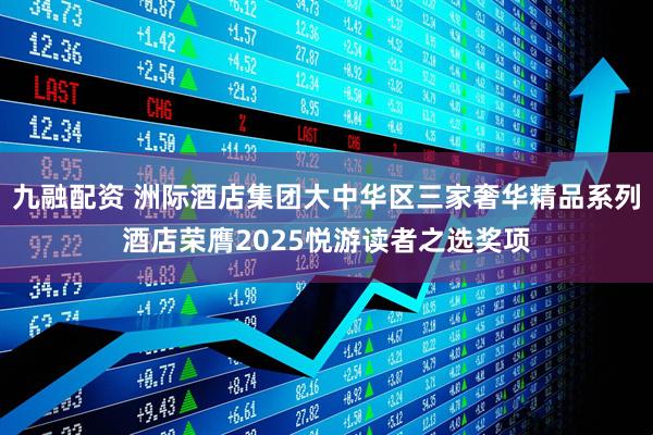 九融配资 洲际酒店集团大中华区三家奢华精品系列酒店荣膺2025悦游读者之选奖项