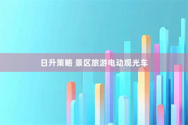 日升策略 景区旅游电动观光车